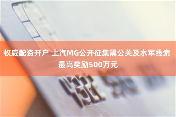 权威配资开户 上汽MG公开征集黑公关及水军线索 最高奖励500万元