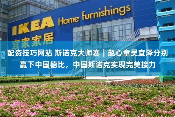 配资技巧网站 斯诺克大师赛｜赵心童吴宜泽分别赢下中国德比，中国斯诺克实现完美接力